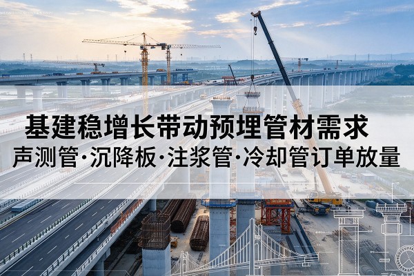 龙川基建稳增长带动预埋监测管材需求，声测管、沉降板、注浆管订单持续放量