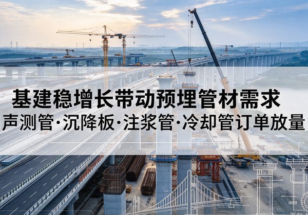 龙川基建稳增长带动预埋监测管材需求，声测管、沉降板、注浆管订单持续放量